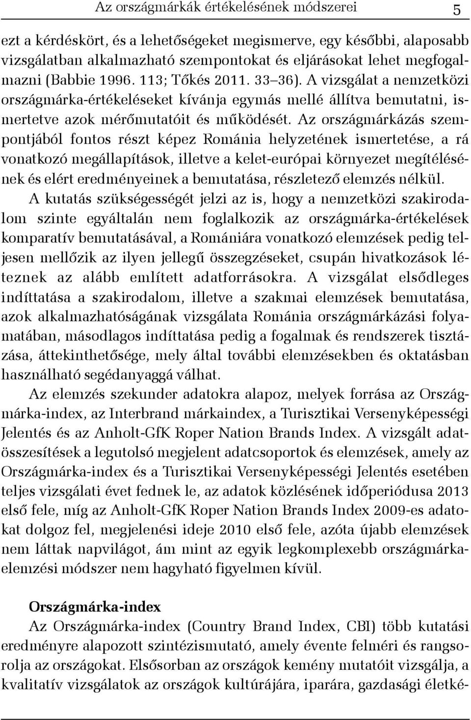 Az országmárkázás szempontjából fontos részt képez Románia helyzetének ismertetése, a rá vonatkozó megállapítások, illetve a kelet-európai környezet megítélésének és elért eredményeinek a bemutatása,