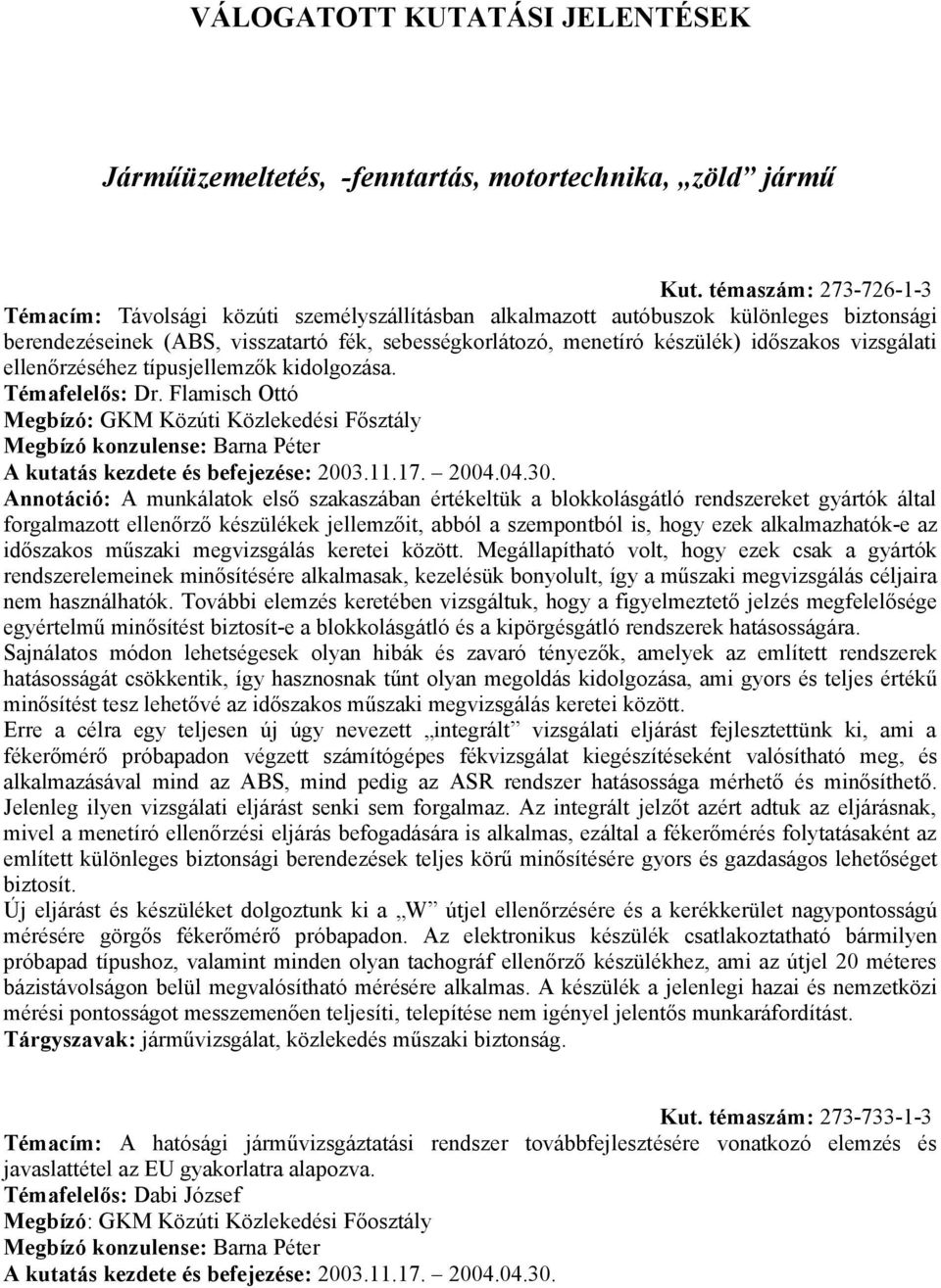 vizsgálati ellenőrzéséhez típusjellemzők kidolgozása. Témafelelős: Dr. Flamisch Ottó Megbízó: GKM Közúti Közlekedési Fősztály Megbízó konzulense: Barna Péter A kutatás kezdete és befejezése: 2003.11.