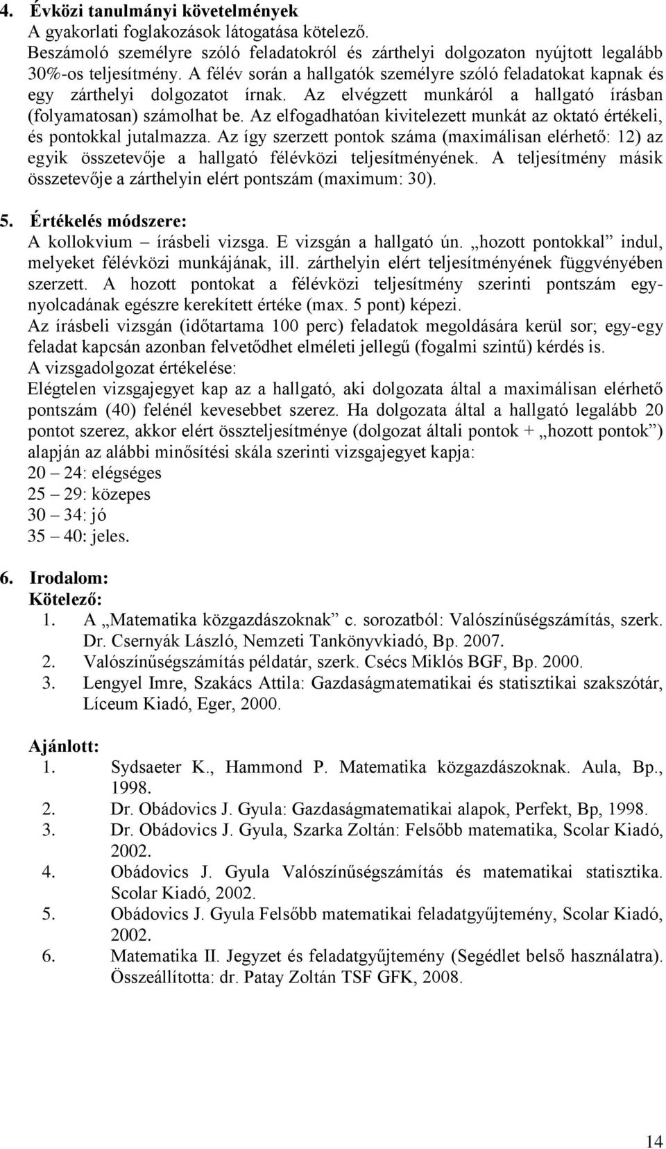 Az elfogadhatóan kivitelezett munkát az oktató értékeli, és pontokkal jutalmazza. Az így szerzett pontok száma (maximálisan elérhető: 12) az egyik összetevője a hallgató félévközi teljesítményének.