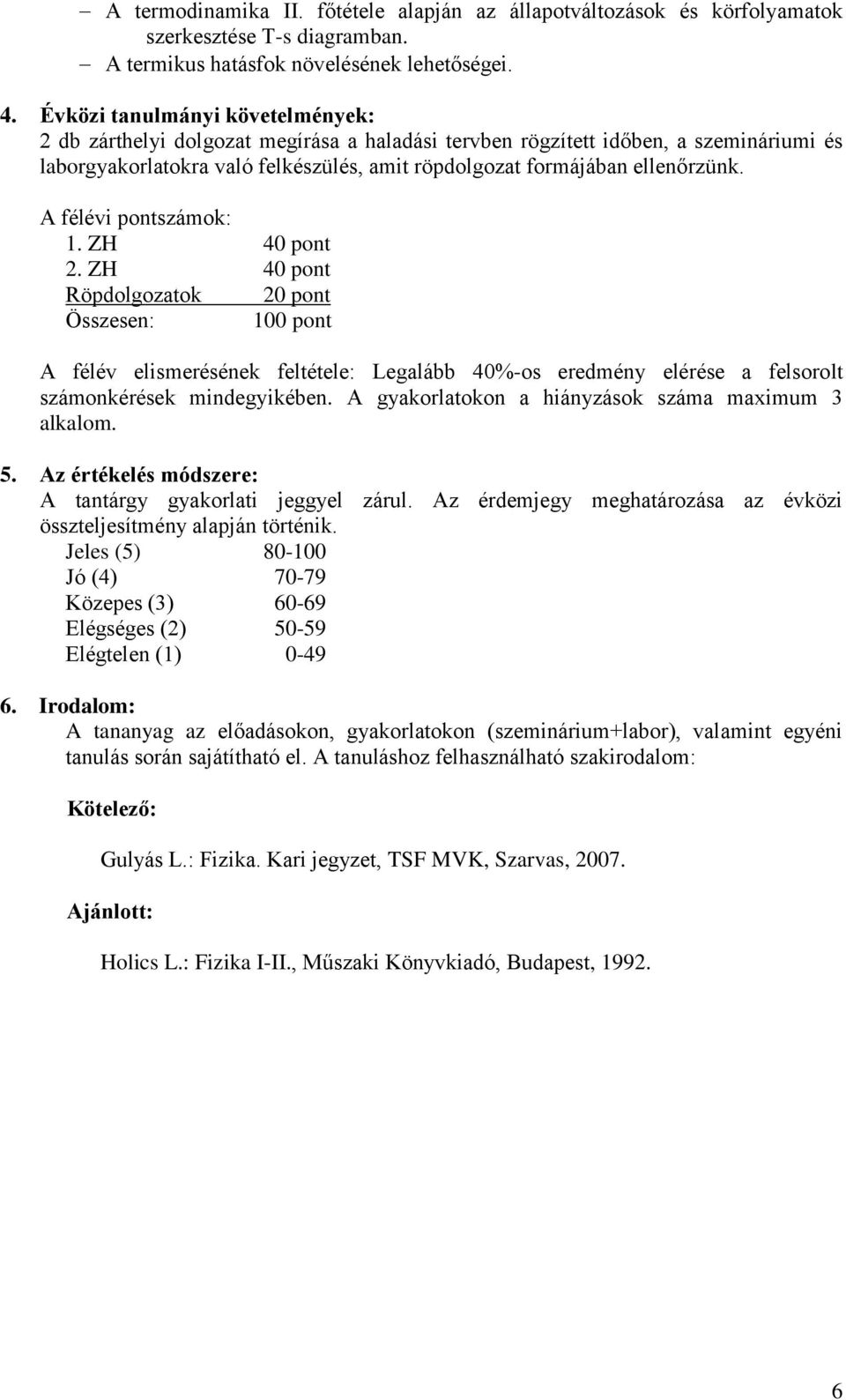 A félévi pontszámok: 1. ZH 40 pont 2. ZH 40 pont Röpdolgozatok 20 pont Összesen: 100 pont A félév elismerésének feltétele: Legalább 40%-os eredmény elérése a felsorolt számonkérések mindegyikében.