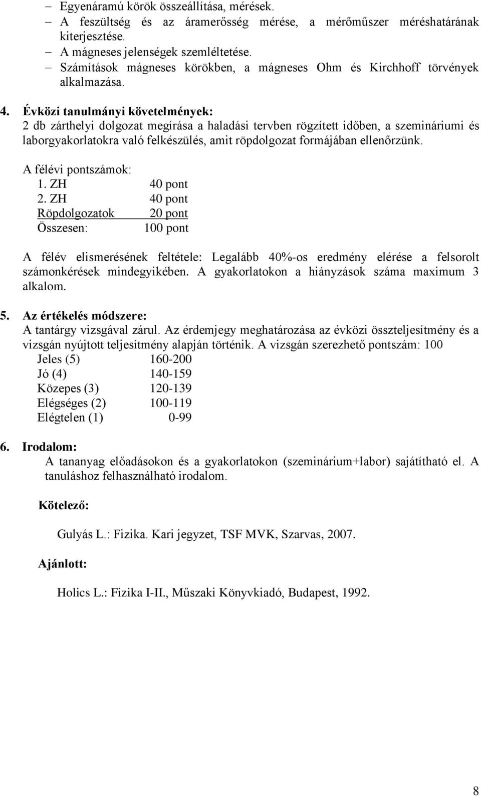 Évközi tanulmányi követelmények: 2 db zárthelyi dolgozat megírása a haladási tervben rögzített időben, a szemináriumi és laborgyakorlatokra való felkészülés, amit röpdolgozat formájában ellenőrzünk.