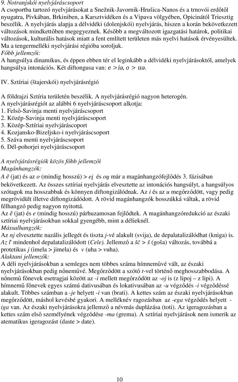 Később a megváltozott igazgatási határok, politikai változások, kulturális hatások miatt a fent említett területen más nyelvi hatások érvényesültek. Ma a tengermelléki nyelvjárási régióba soroljuk.