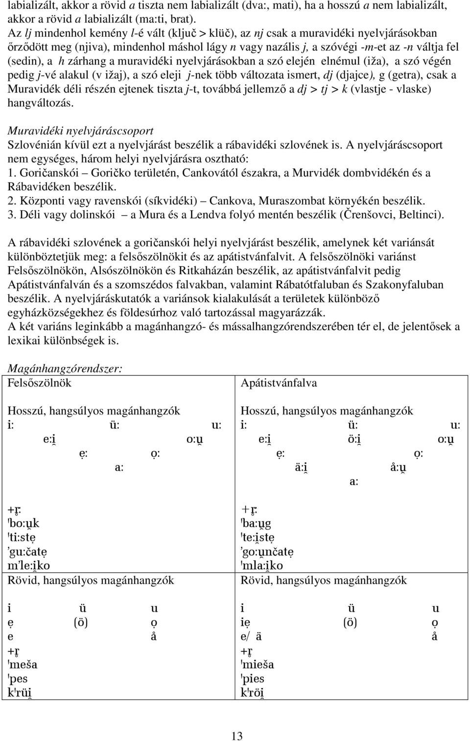 zárhang a muravidéki nyelvjárásokban a szó elején elnémul (iža), a szó végén pedig j-vé alakul (v ižaj), a szó eleji j-nek több változata ismert, dj (djajce), g (getra), csak a Muravidék déli részén