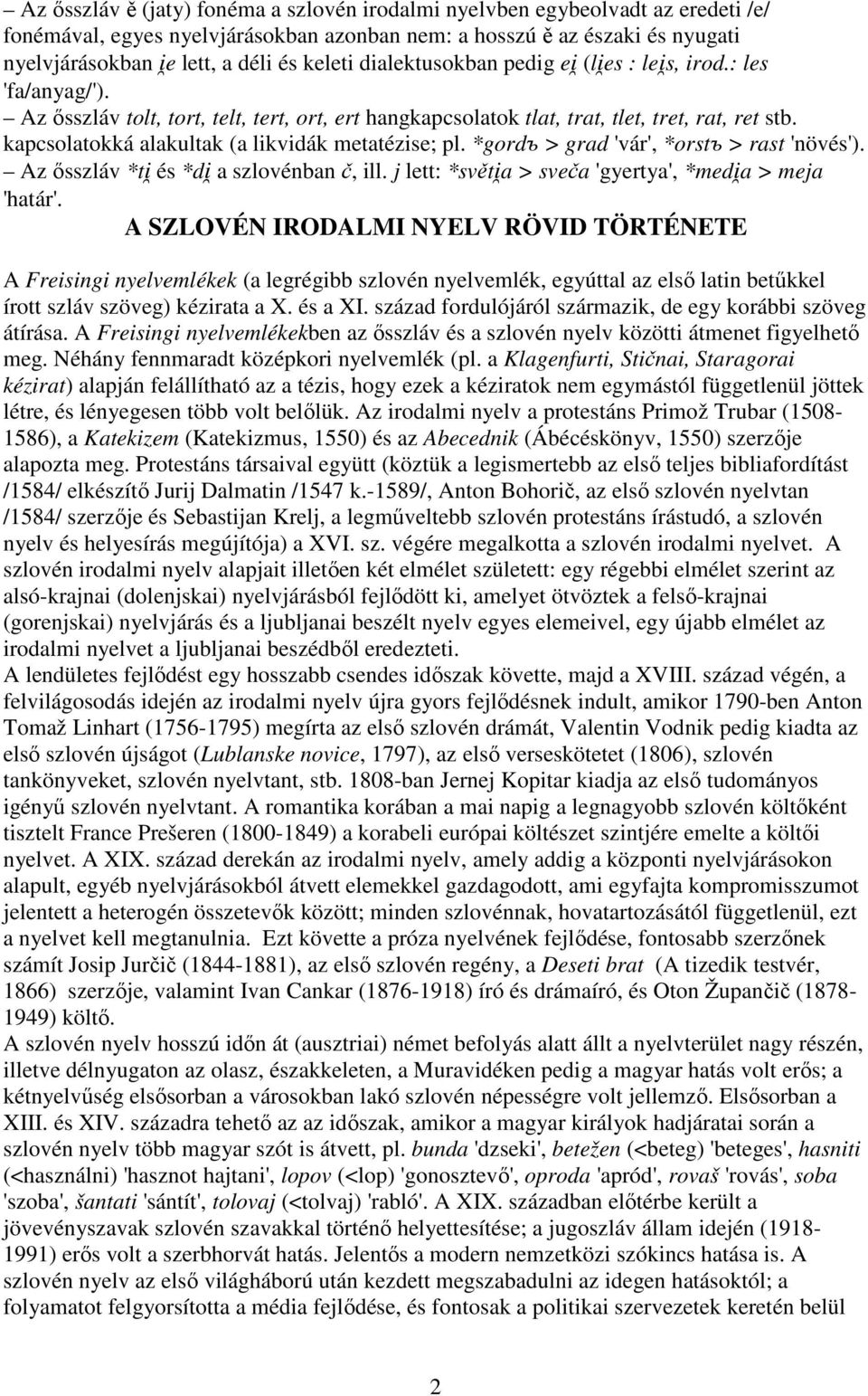 kapcsolatokká alakultak (a likvidák metatézise; pl. *gordъ > grad 'vár', *orstъ > rast 'növés'). Az ősszláv *t és *d a szlovénban č, ill. j lett: *svět a > sveča 'gyertya', *med a > meja 'határ'.