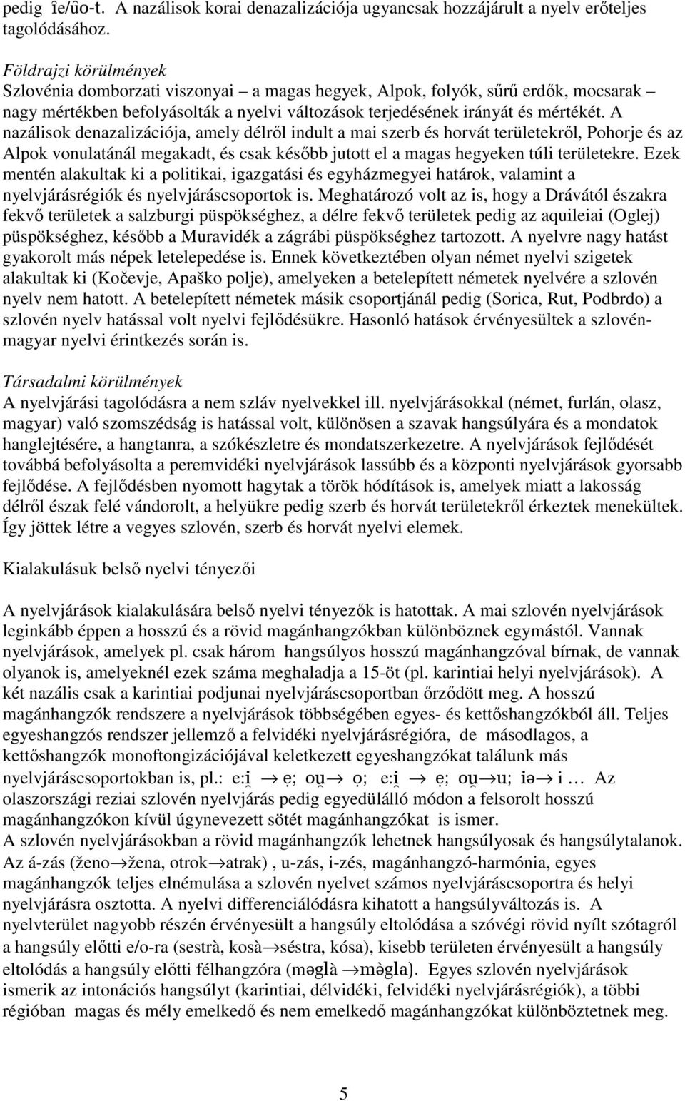 A nazálisok denazalizációja, amely délről indult a mai szerb és horvát területekről, Pohorje és az Alpok vonulatánál megakadt, és csak később jutott el a magas hegyeken túli területekre.