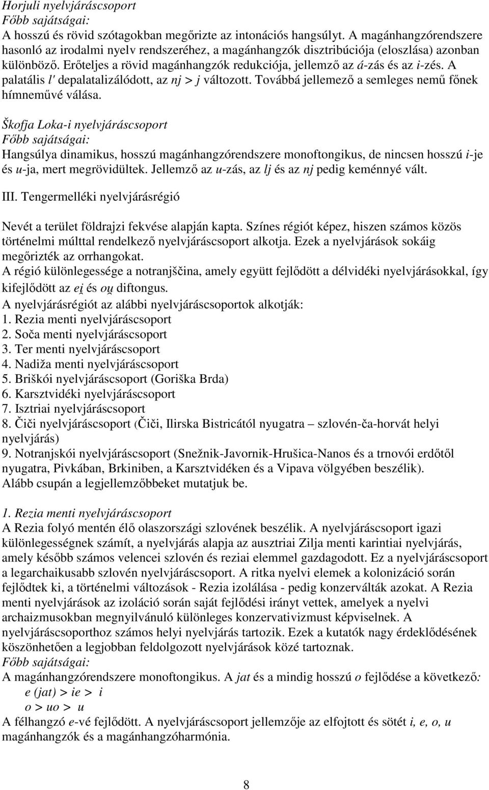 A palatális l' depalatalizálódott, az nj > j változott. Továbbá jellemező a semleges nemű főnek hímneművé válása.