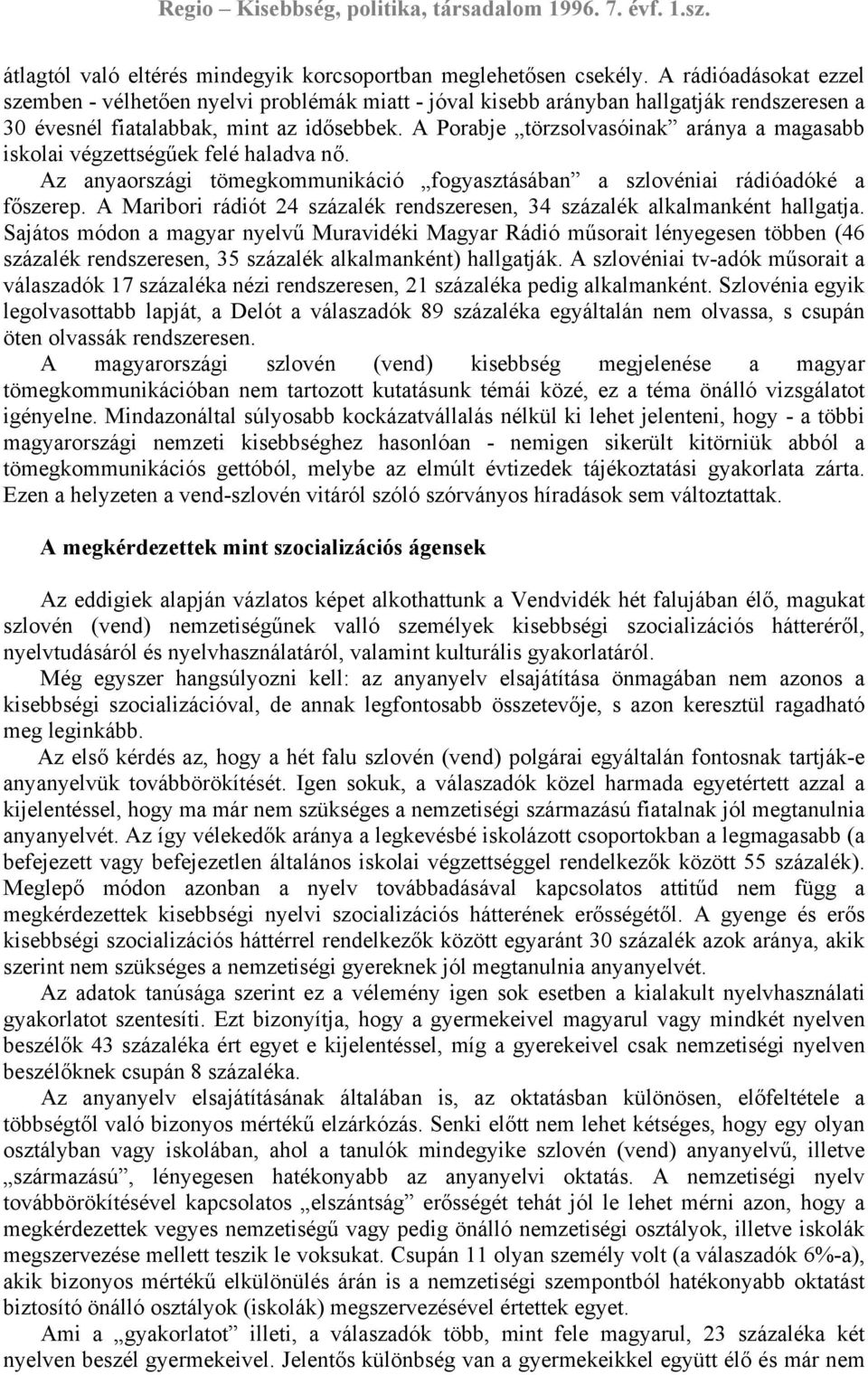 A Porabje törzsolvasóinak aránya a magasabb iskolai végzettségűek felé haladva nő. Az anyaországi tömegkommunikáció fogyasztásában a szlovéniai rádióadóké a főszerep.