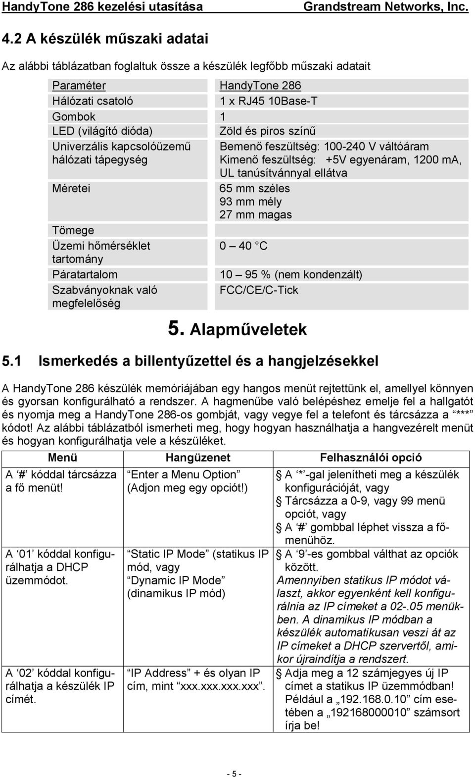 magas Tömege Üzemi h mérséklet 0 40 C tartomány Páratartalom 10 95 % (nem kondenzált) Szabványoknak való FCC/CE/C-Tick megfelel ség 5. Alapm veletek 5.