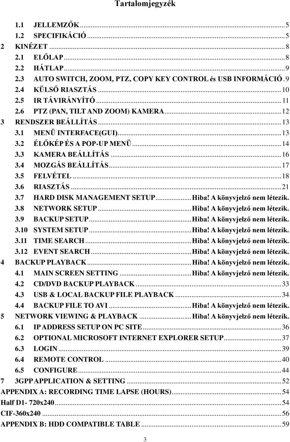 4 MOZGÁS BEÁLLÍTÁS... 17 3.5 FELVÉTEL... 18 3.6 RIASZTÁS... 21 3.7 HARD DISK MANAGEMENT SETUP... Hiba! A könyvjelző nem létezik. 3.8 NETWORK SETUP... Hiba! A könyvjelző nem létezik. 3.9 BACKUP SETUP.