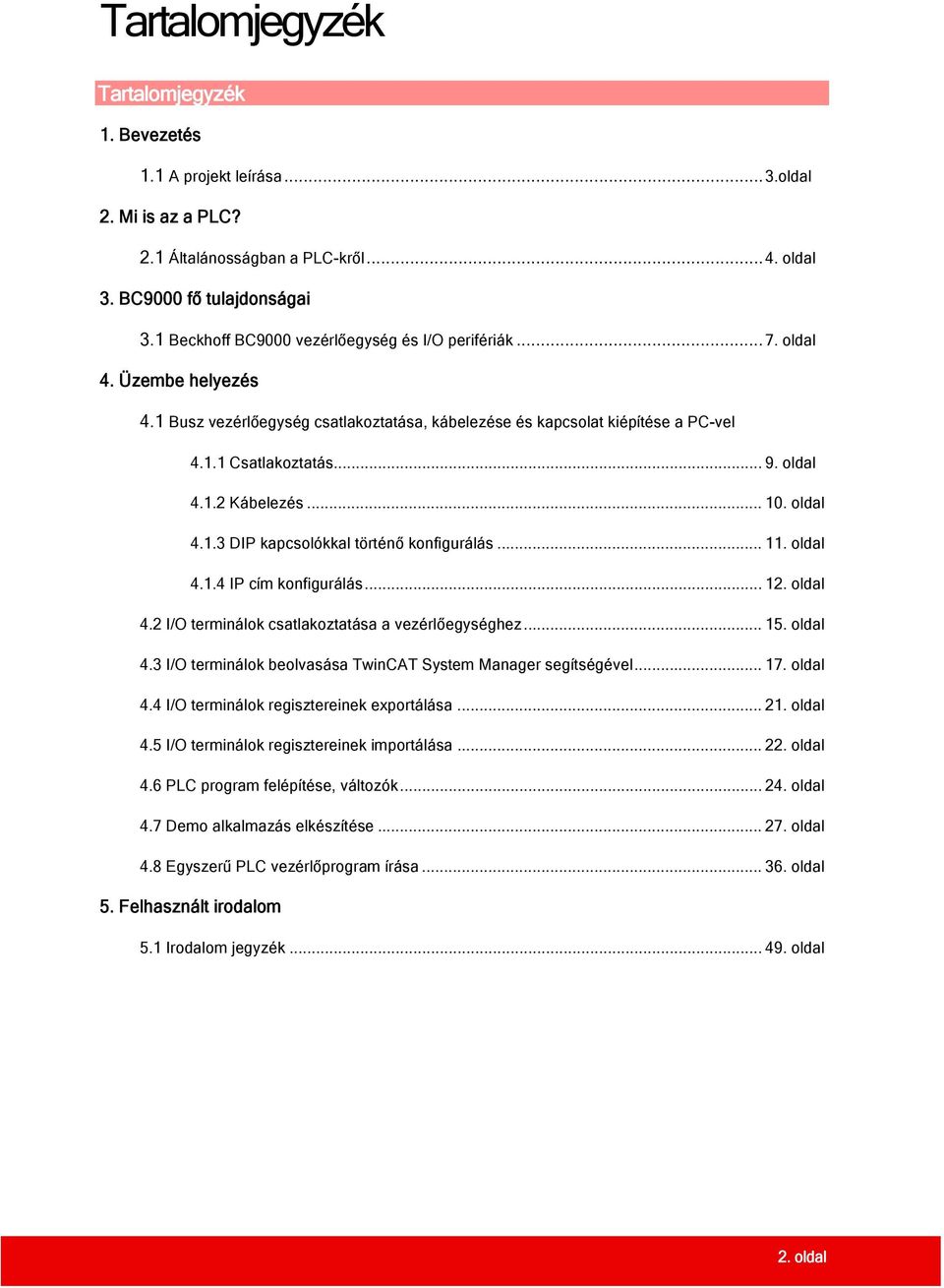 .. 10. oldal 4.1.3 DIP kapcsolókkal történő konfigurálás... 11. oldal 4.1.4 IP cím konfigurálás... 12. oldal 4.2 I/O terminálok csatlakoztatása a vezérlőegységhez... 15. oldal 4.3 I/O terminálok beolvasása TwinCAT System Manager segítségével.