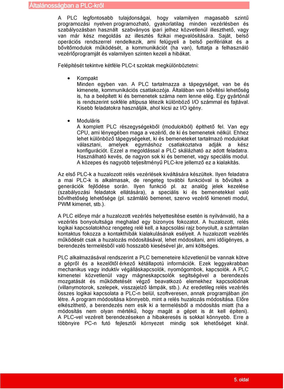 Saját, belső operációs rendszerrel rendelkezik, ami felügyeli a belső perifériákat és a bővítőmodulok működését, a kommunikációt (ha van), futtatja a felhasználó vezérlőprogramját és valamilyen