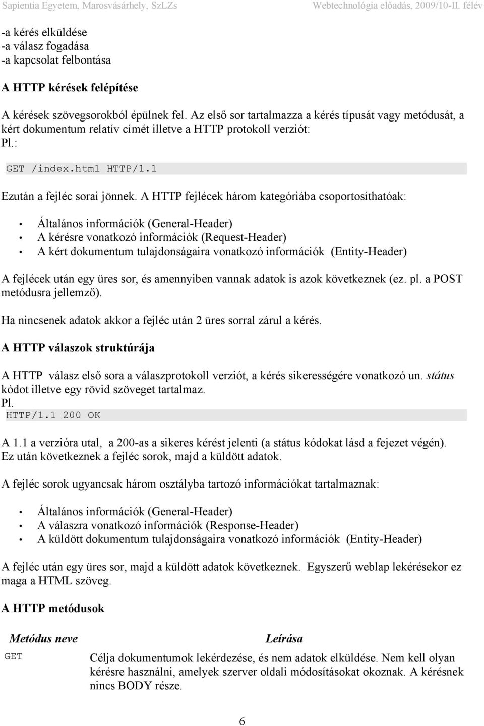 A HTTP fejlécek három kategóriába csoportosíthatóak: Általános információk (General-Header) A kérésre vonatkozó információk (Request-Header) A kért dokumentum tulajdonságaira vonatkozó információk