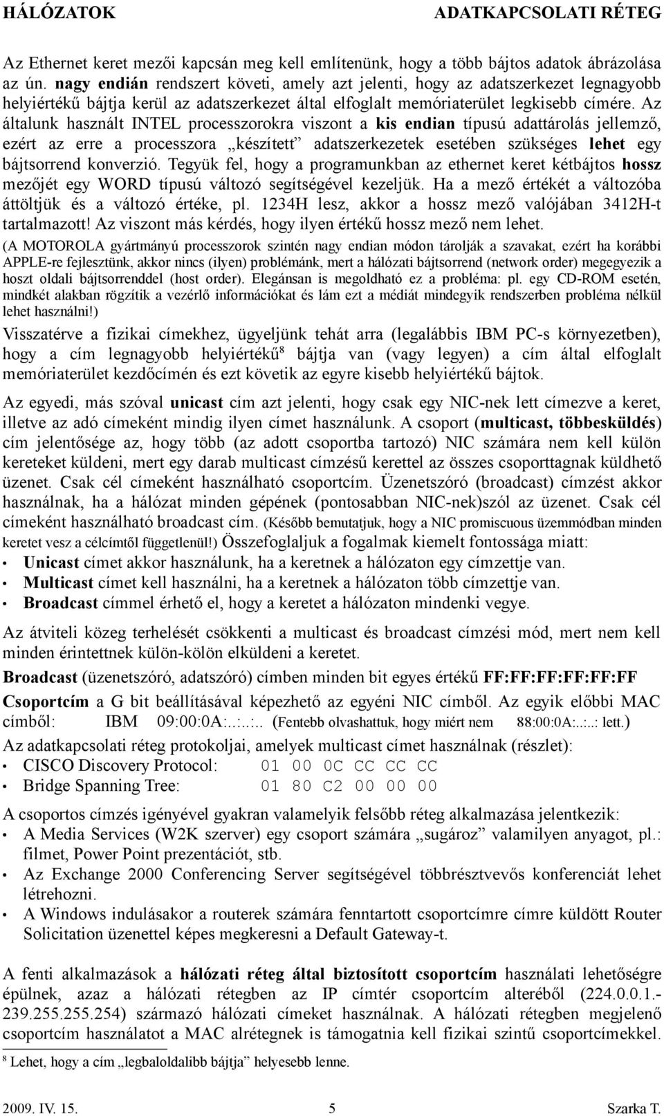 Az általunk használt INTEL processzorokra viszont a kis endian típusú adattárolás jellemző, ezért az erre a processzora készített adatszerkezetek esetében szükséges lehet egy bájtsorrend konverzió.