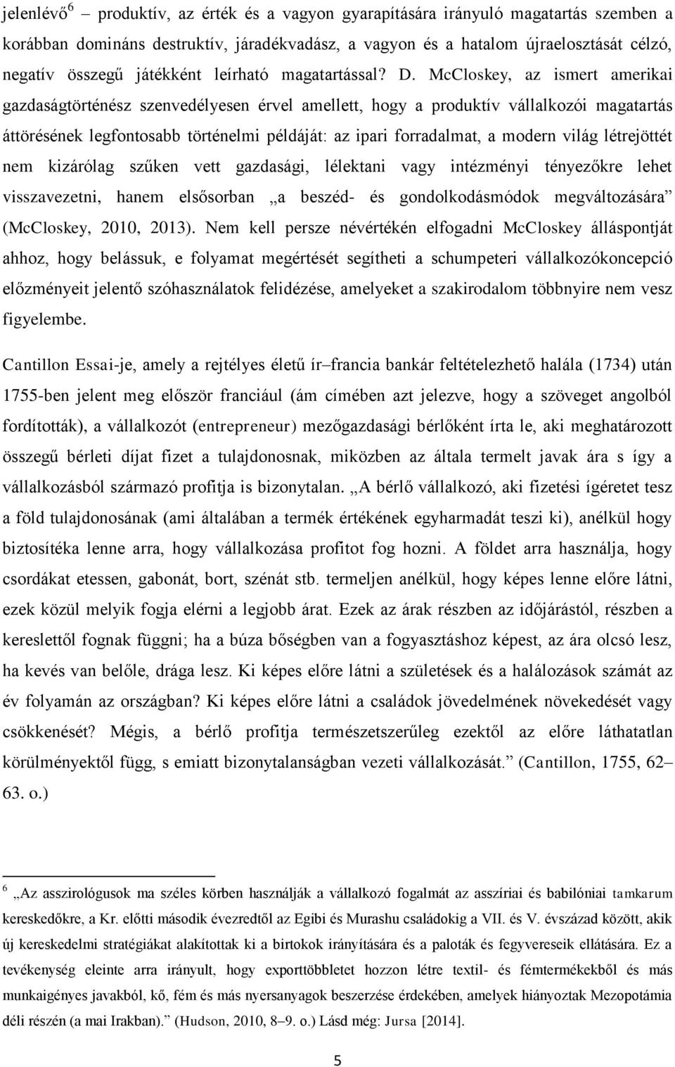 McCloskey, az ismert amerikai gazdaságtörténész szenvedélyesen érvel amellett, hogy a produktív vállalkozói magatartás áttörésének legfontosabb történelmi példáját: az ipari forradalmat, a modern