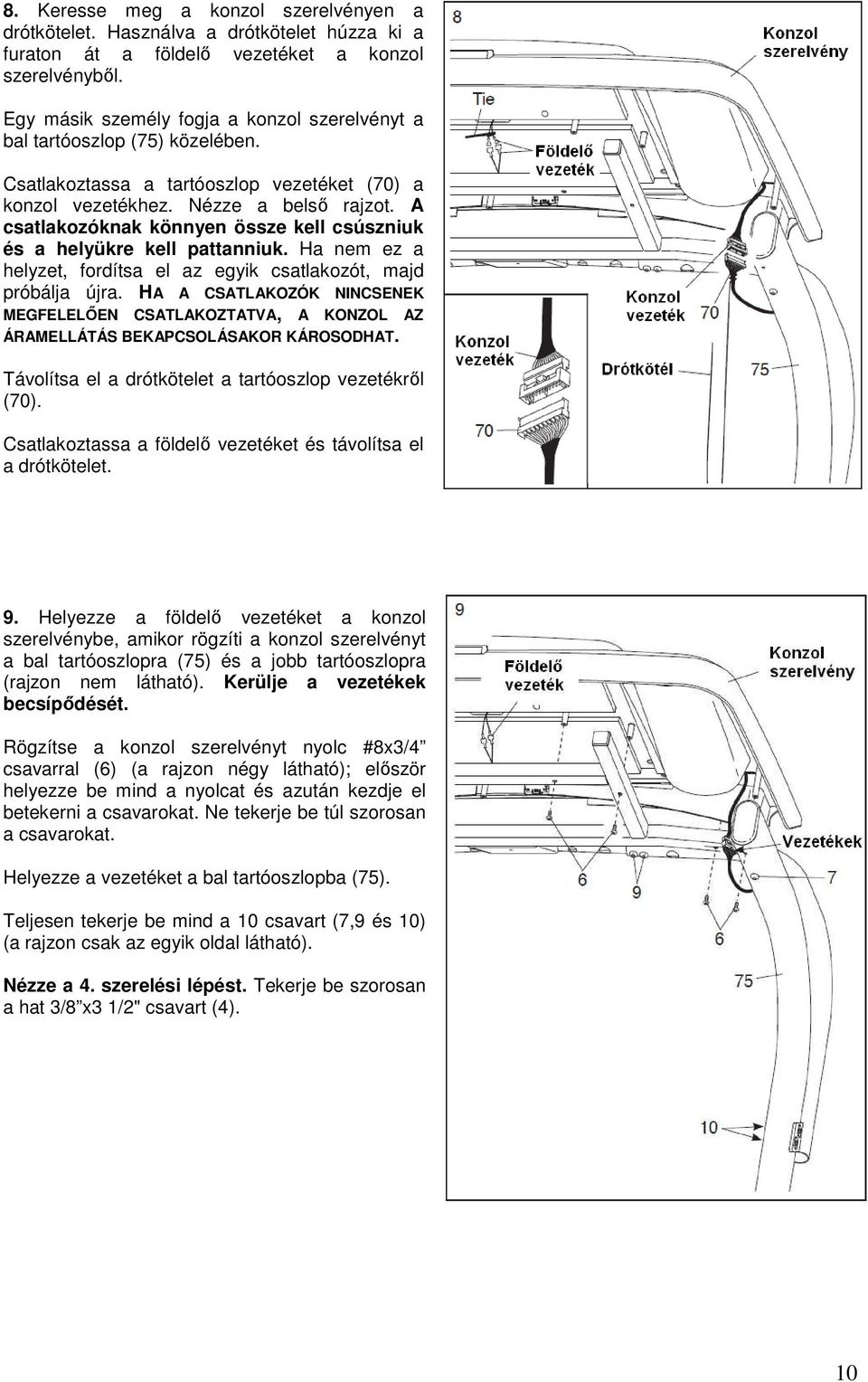 A csatlakozóknak könnyen össze kell csúszniuk és a helyükre kell pattanniuk. Ha nem ez a helyzet, fordítsa el az egyik csatlakozót, majd próbálja újra.