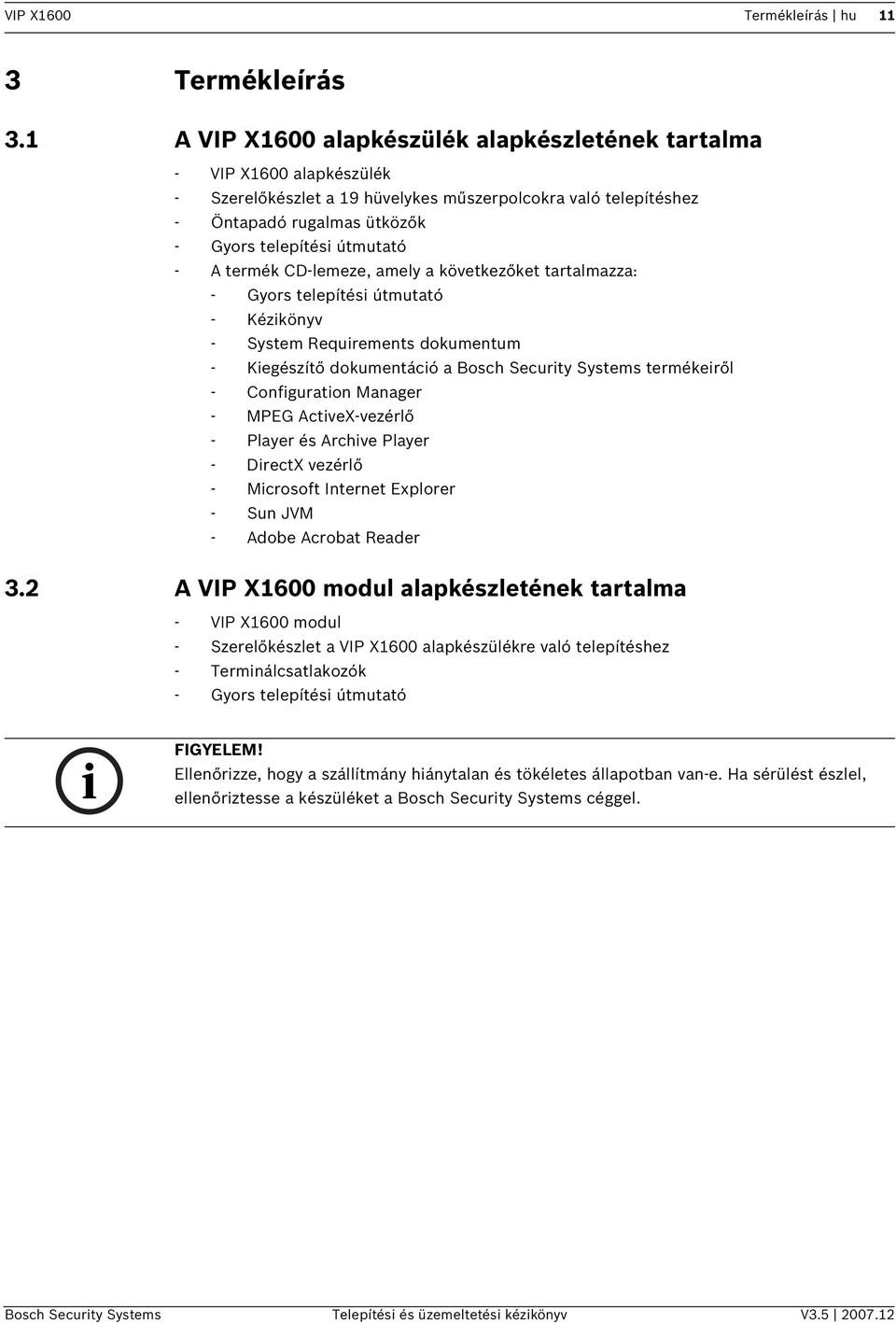 A termék CD-lemeze, amely a következőket tartalmazza: - Gyors telepítés útmutató - Kézkönyv - System Requrements dokumentum - Kegészítő dokumentácó a Bosch Securty Systems termékeről - Confguraton