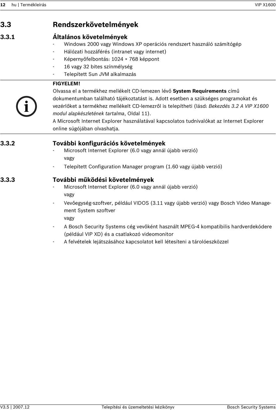 képpont - 16 vagy 32 btes színmélység - Telepített Sun JVM alkalmazás Olvassa el a termékhez mellékelt CD-lemezen lévő System Requrements című dokumentumban található tájékoztatást s.