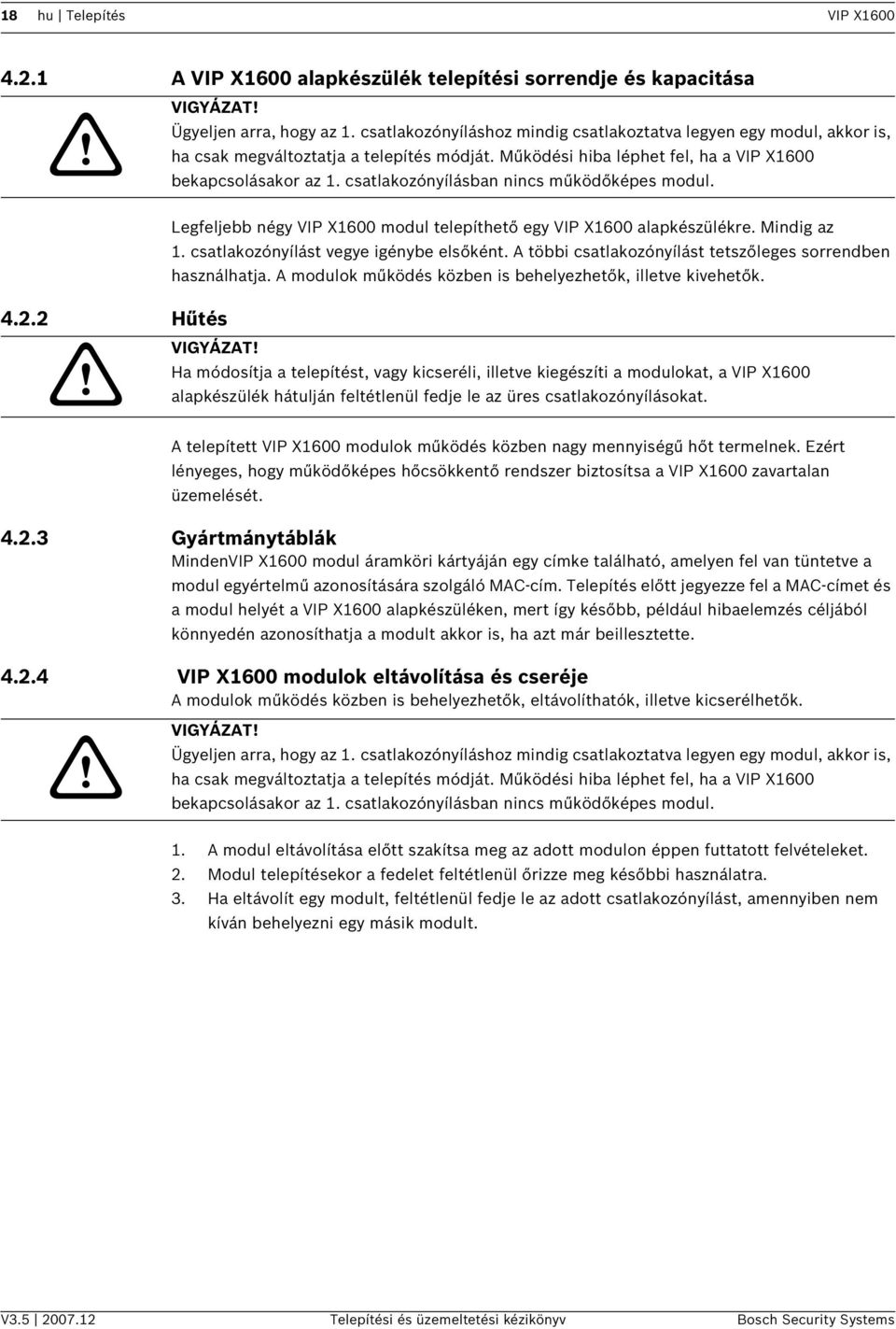 csatlakozónyílásban nncs működőképes modul. Legfeljebb négy VIP X1600 modul telepíthető egy VIP X1600 alapkészülékre. Mndg az 1. csatlakozónyílást vegye génybe elsőként.