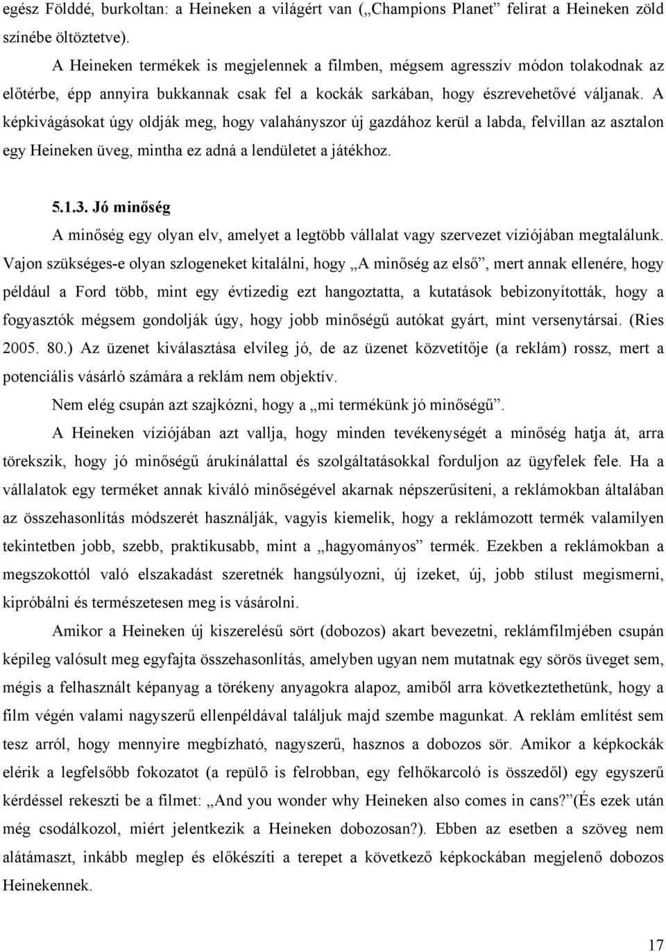 A képkivágásokat úgy oldják meg, hogy valahányszor új gazdához kerül a labda, felvillan az asztalon egy Heineken üveg, mintha ez adná a lendületet a játékhoz. 5.1.3.