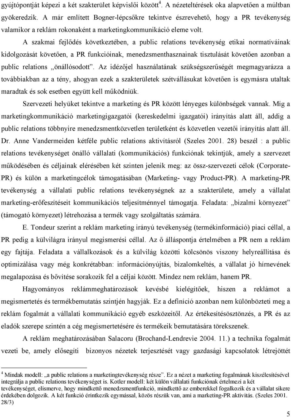 A szakmai fejlődés következtében, a public relations tevékenység etikai normatíváinak kidolgozását követően, a PR funkcióinak, menedzsmenthasznainak tisztulását követően azonban a public relations