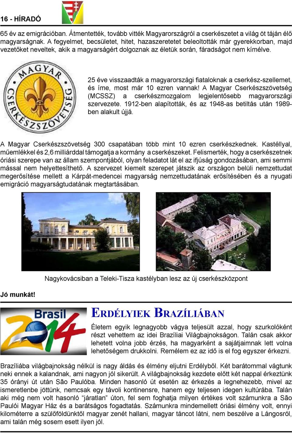 25 éve visszaadták a magyarországi fiataloknak a cserkész-szellemet, és íme, most már 10 ezren vannak! A Magyar Cserkészszövetség (MCSSZ) a cserkészmozgalom legjelentősebb magyarországi szervezete.
