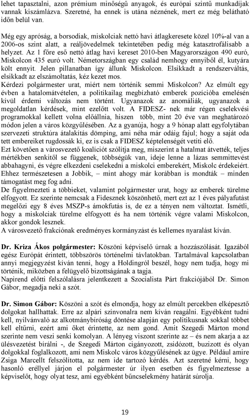 Az 1 főre eső nettó átlag havi kereset 2010-ben Magyarországon 490 euró, Miskolcon 435 euró volt. Németországban egy család nemhogy ennyiből él, kutyára költ ennyit.