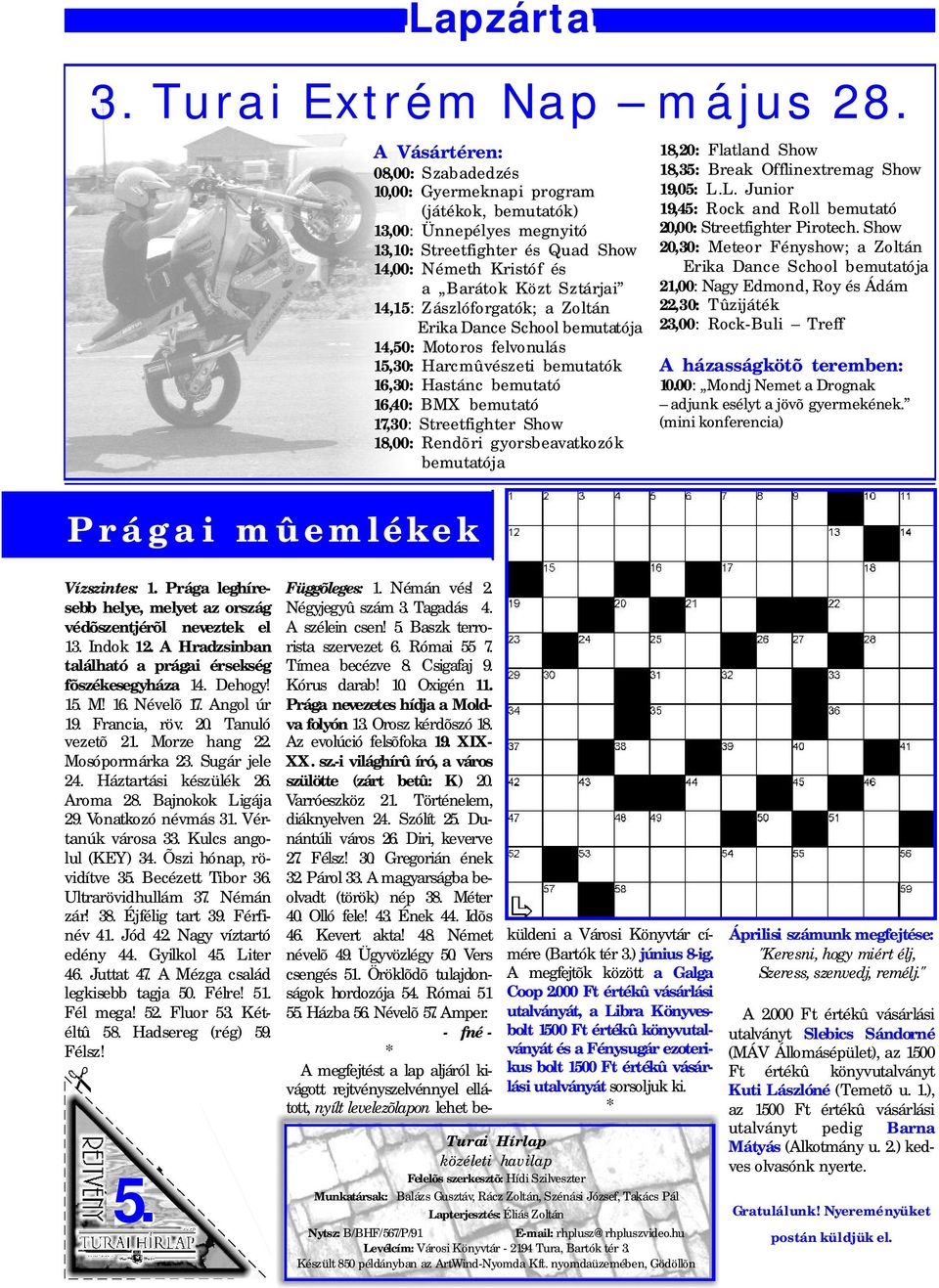 Zászlóforgatók; a Zoltán 14,50: 15,30: 16,30: 16,40: Erika Dance School bemutatója Motoros felvonulás Harcmûvészeti bemutatók Hastánc bemutató BMX bemutató 17,30 : Streetfighter Show 18,00: Rendõri