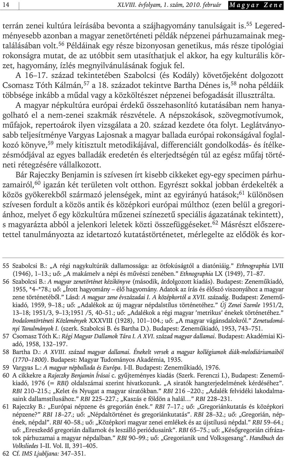 56 Példáinak egy része bizonyosan genetikus, más része tipológiai rokonságra mutat, de az utóbbit sem utasíthatjuk el akkor, ha egy kulturális körzet, hagyomány, ízlés megnyilvánulásának fogjuk fel.