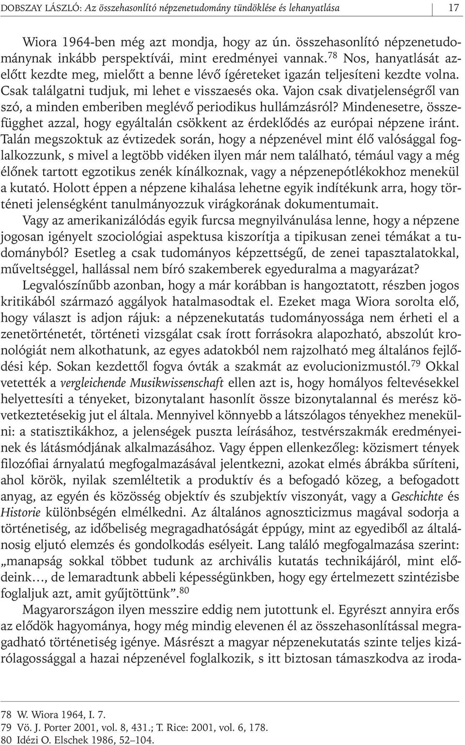 Csak találgatni tudjuk, mi lehet e visszaesés oka. Vajon csak divatjelenségrôl van szó, a minden emberiben meglévô periodikus hullámzásról?