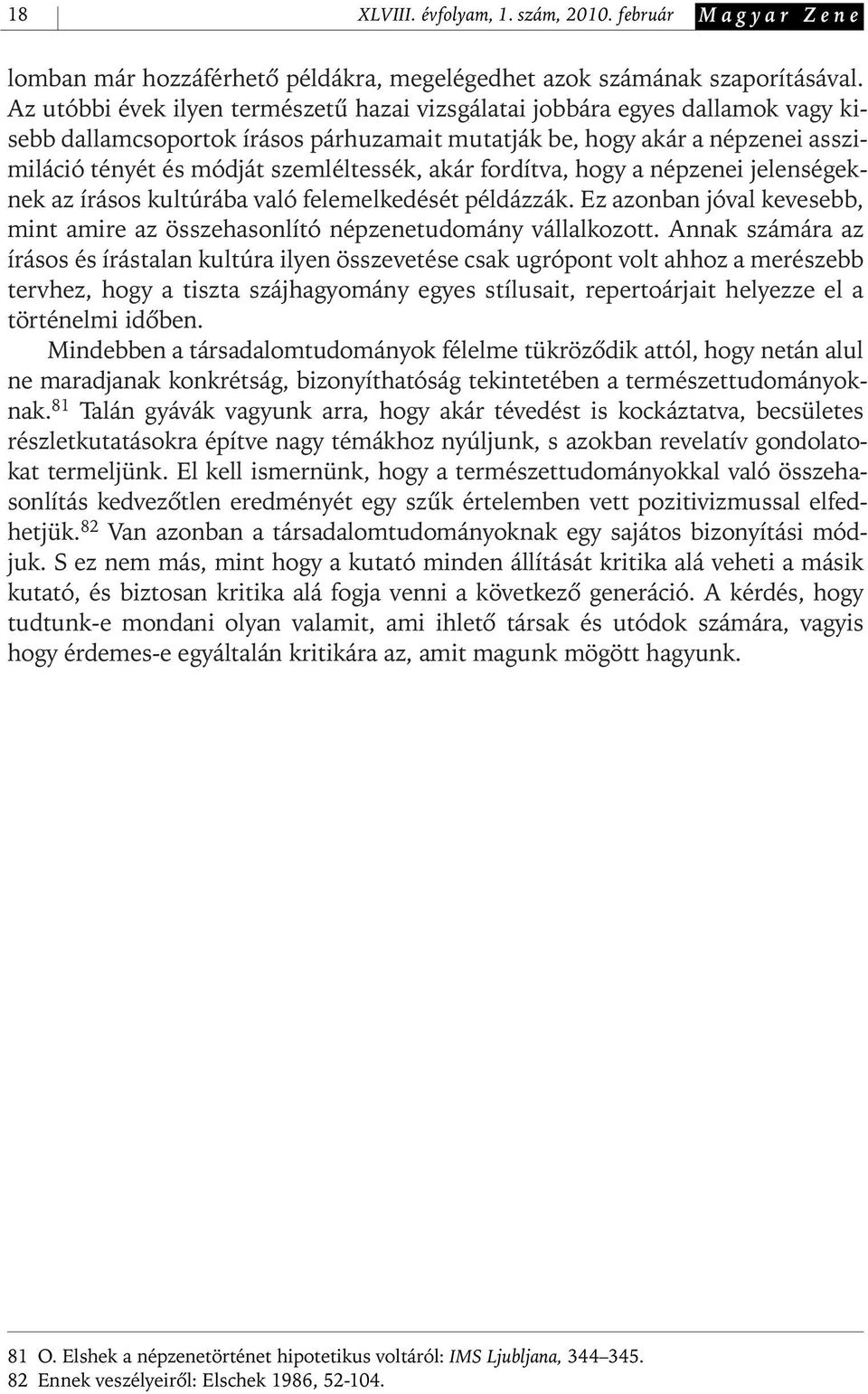 akár fordítva, hogy a népzenei jelenségeknek az írásos kultúrába való felemelkedését példázzák. Ez azonban jóval kevesebb, mint amire az összehasonlító népzenetudomány vállalkozott.