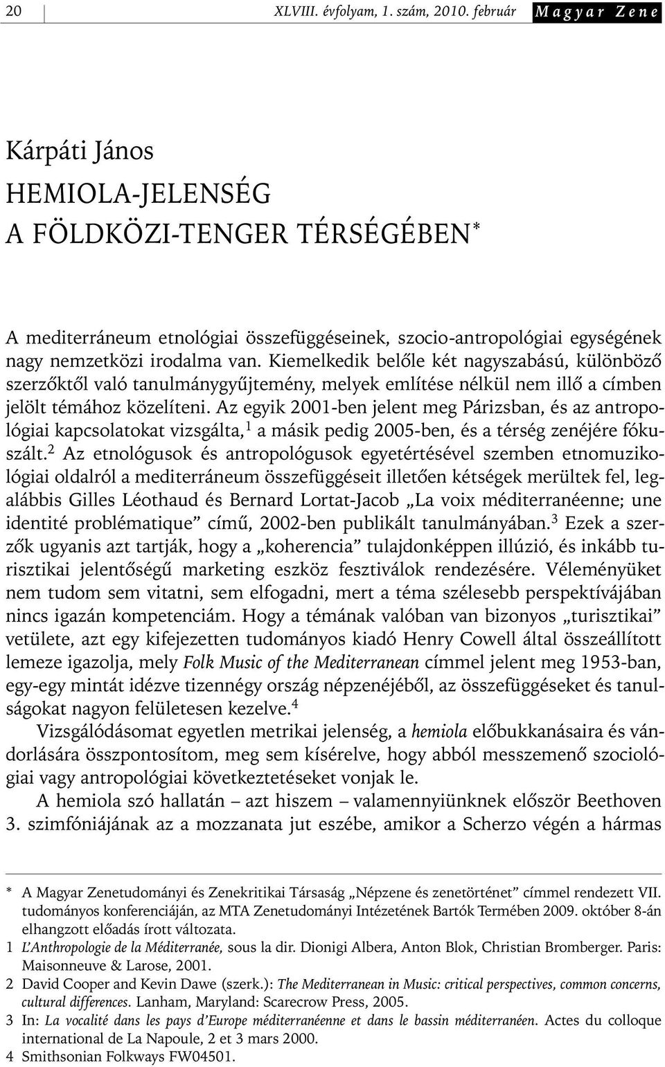 Kiemelkedik belôle két nagyszabású, különbözô szerzôktôl való tanulmánygyûjtemény, melyek említése nélkül nem illô a címben jelölt témához közelíteni.