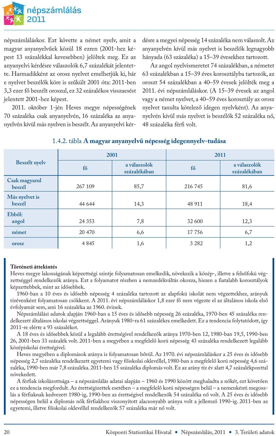 Harmadikként az orosz nyelvet emelhetjük ki, bár e nyelvet beszélők köre is szűkült 2001 óta: 2011-