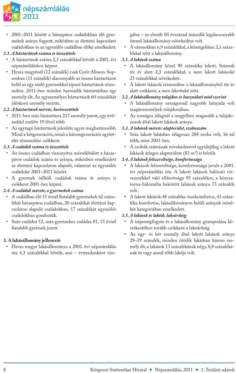 2011-ben minden harmadik háztartásban egy személy élt. Az egyszemélyes háztartások 60 százalékát időskorú személy vezette. 2.2. A háztartások mérete, korösszetétele 2011-ben száz háztartásra 237 személy jutott, egy évtizeddel ezelőtt 19 fővel több.