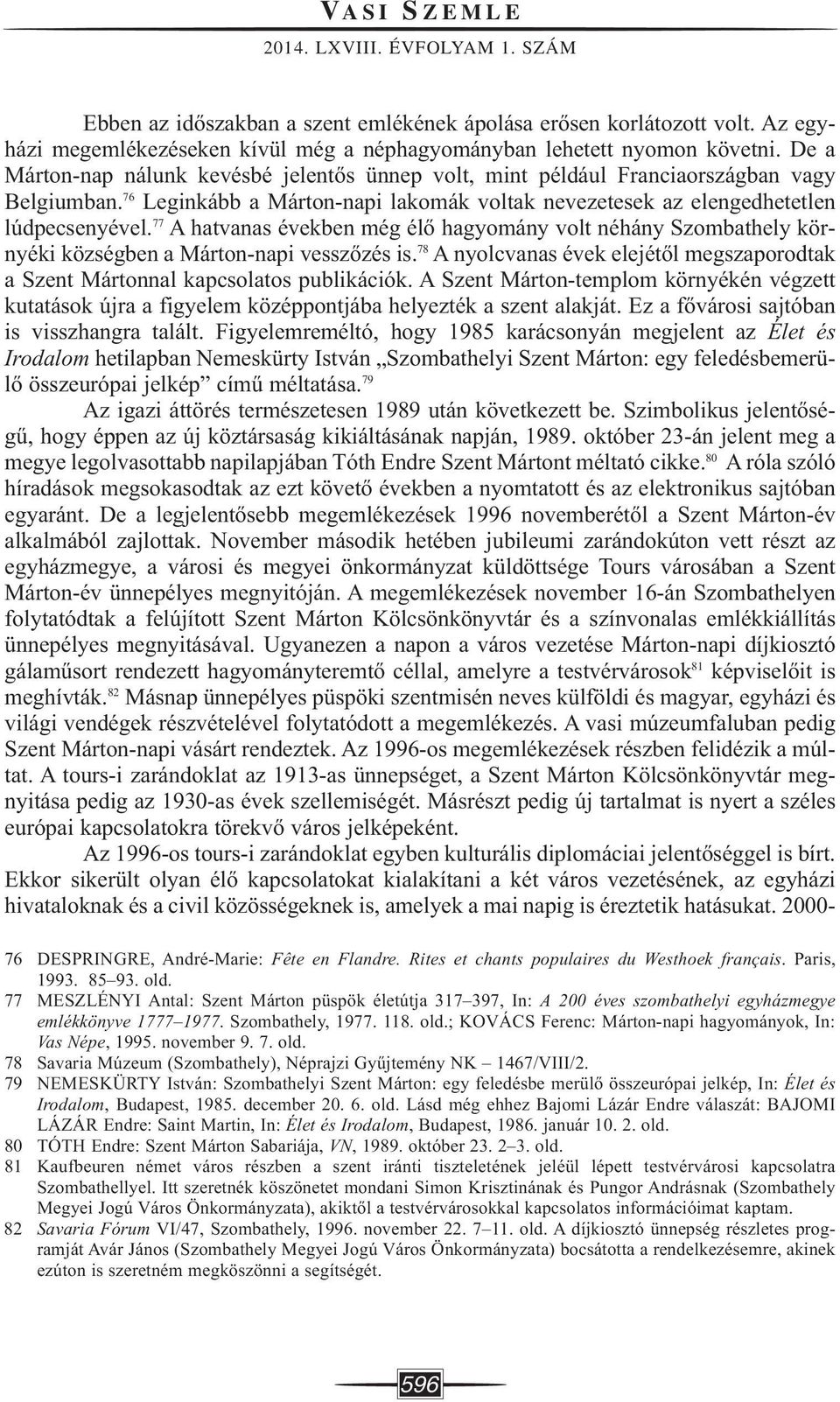 77 A hatvanas években még élő hagyomány volt néhány Szombathely környéki községben a Márton-napi vesszőzés is. 78 A nyolcvanas évek elejétől megszaporodtak a Szent Mártonnal kapcsolatos publikációk.