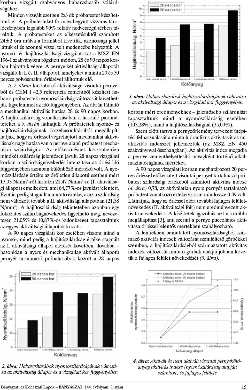 A próbatesteket az elkészítésüktõl számított 24±2 óra múlva a formából kivettük, azonossági jellel láttuk el és azonnal vízzel telt medencébe helyeztük.