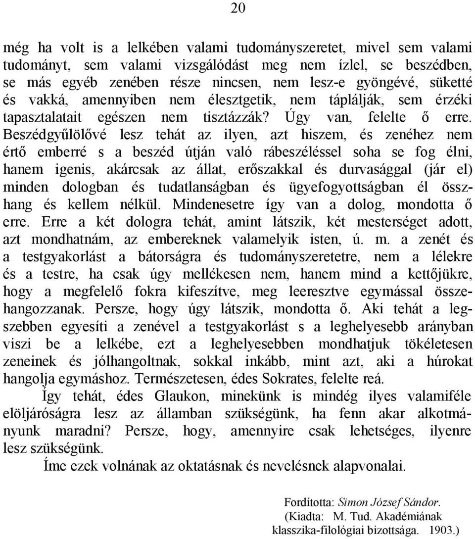 Beszédgyűlölővé lesz tehát az ilyen, azt hiszem, és zenéhez nem értő emberré s a beszéd útján való rábeszéléssel soha se fog élni, hanem igenis, akárcsak az állat, erőszakkal és durvasággal (jár el)