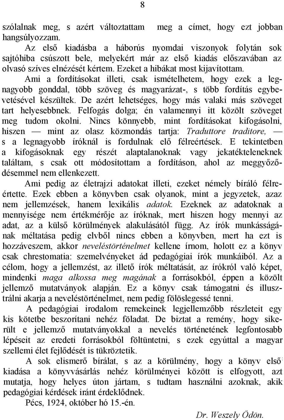 Ami a fordításokat illeti, csak ismételhetem, hogy ezek a legnagyobb gonddal, több szöveg és magyarázat-, s több fordítás egybevetésével készültek.