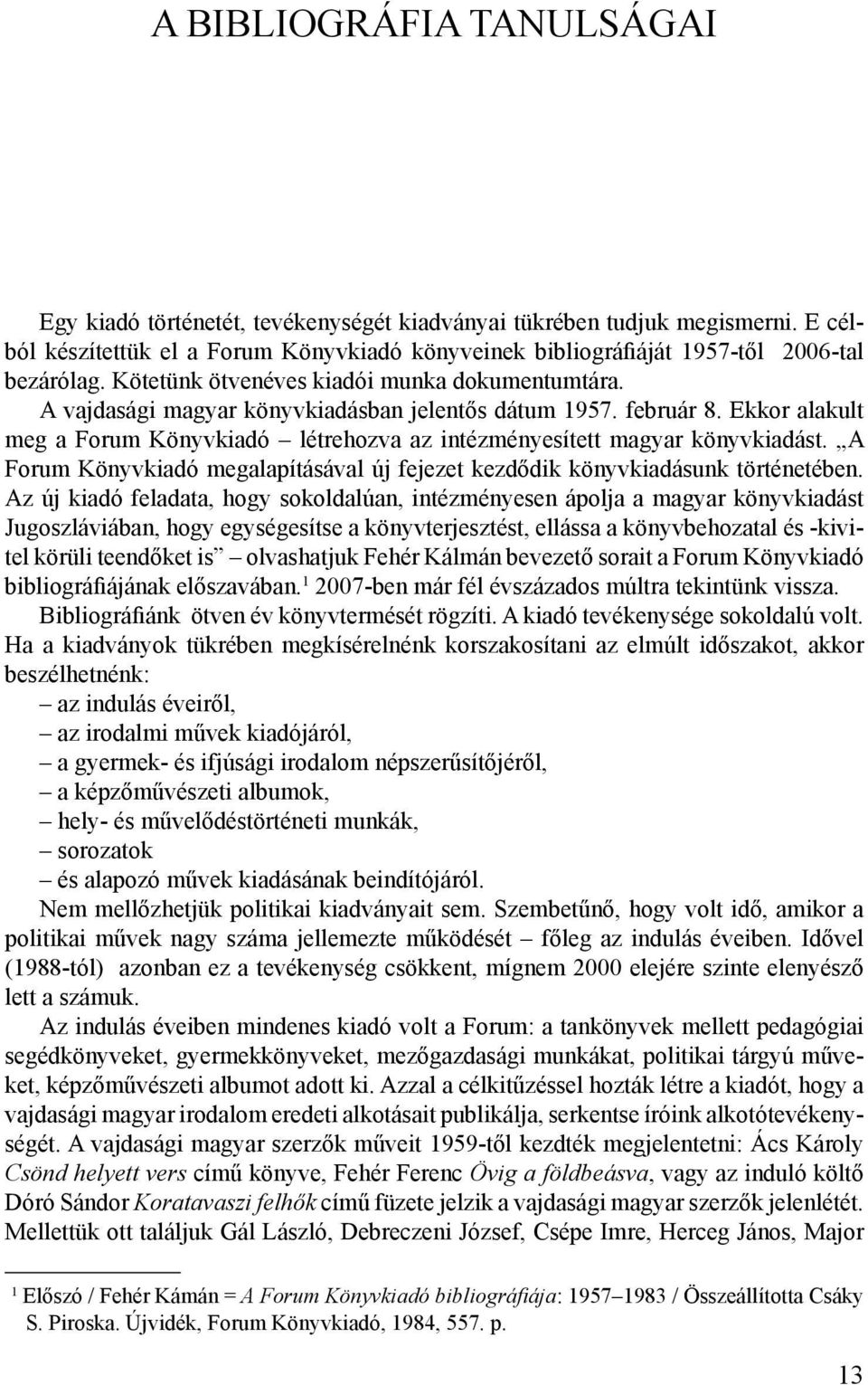 Ekkor alakult meg a Forum Könyvkiadó létrehozva az intézményesített magyar könyvkiadást. A Forum Könyvkiadó megalapításával új fejezet kezdődik könyvkiadásunk történetében.