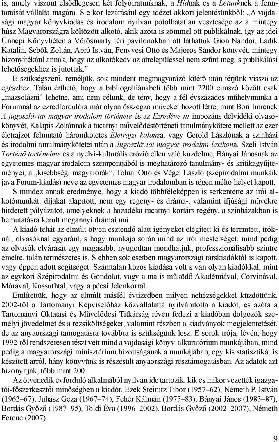 zömmel ott publikálnak, így az idei Ünnepi Könyvhéten a Vörösmarty téri pavilonokban ott láthattuk Gion Nándor, Ladik Katalin, Sebők Zoltán, Apró István, Fenyvesi Ottó és Majoros Sándor könyvét,