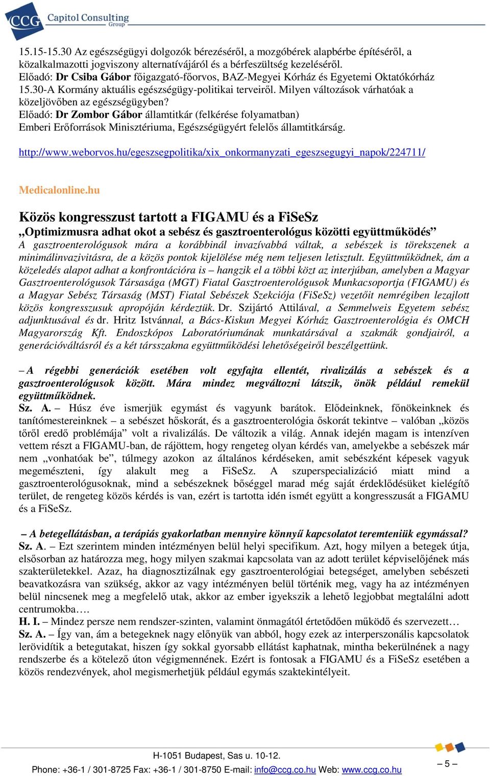 Milyen változások várhatóak a közeljövőben az egészségügyben? Előadó: Dr Zombor Gábor államtitkár (felkérése folyamatban) Emberi Erőforrások Minisztériuma, Egészségügyért felelős államtitkárság.