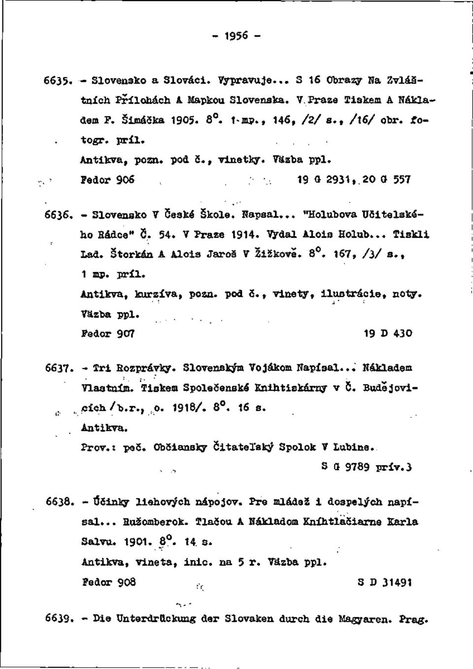 Štorkán A Alois Jaroš V Žižkove. 8. 167, /3/ s., 1 mp. príl. Antikva, kurzíva, pozn. pod S., vinety, ilustrácie, noty. Väzba ppl. Pedor 907 19 D 430 6637. - Tri Rozprávky. Slovenským Vojakom Napísal.