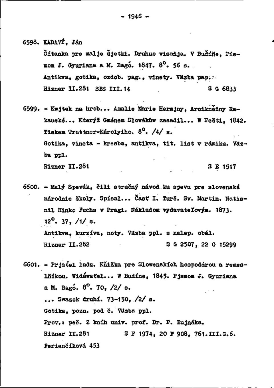 Gotika, vineta - kresba, antikva, tit. list v rámiku. Väzba ppl. Hizner 11.281 S B 1517 6600. - Malý Spevák, Šili stručný návod ku spevu pre slovenské národnie školy. Spísal... Časť I. Tur6. Sv.