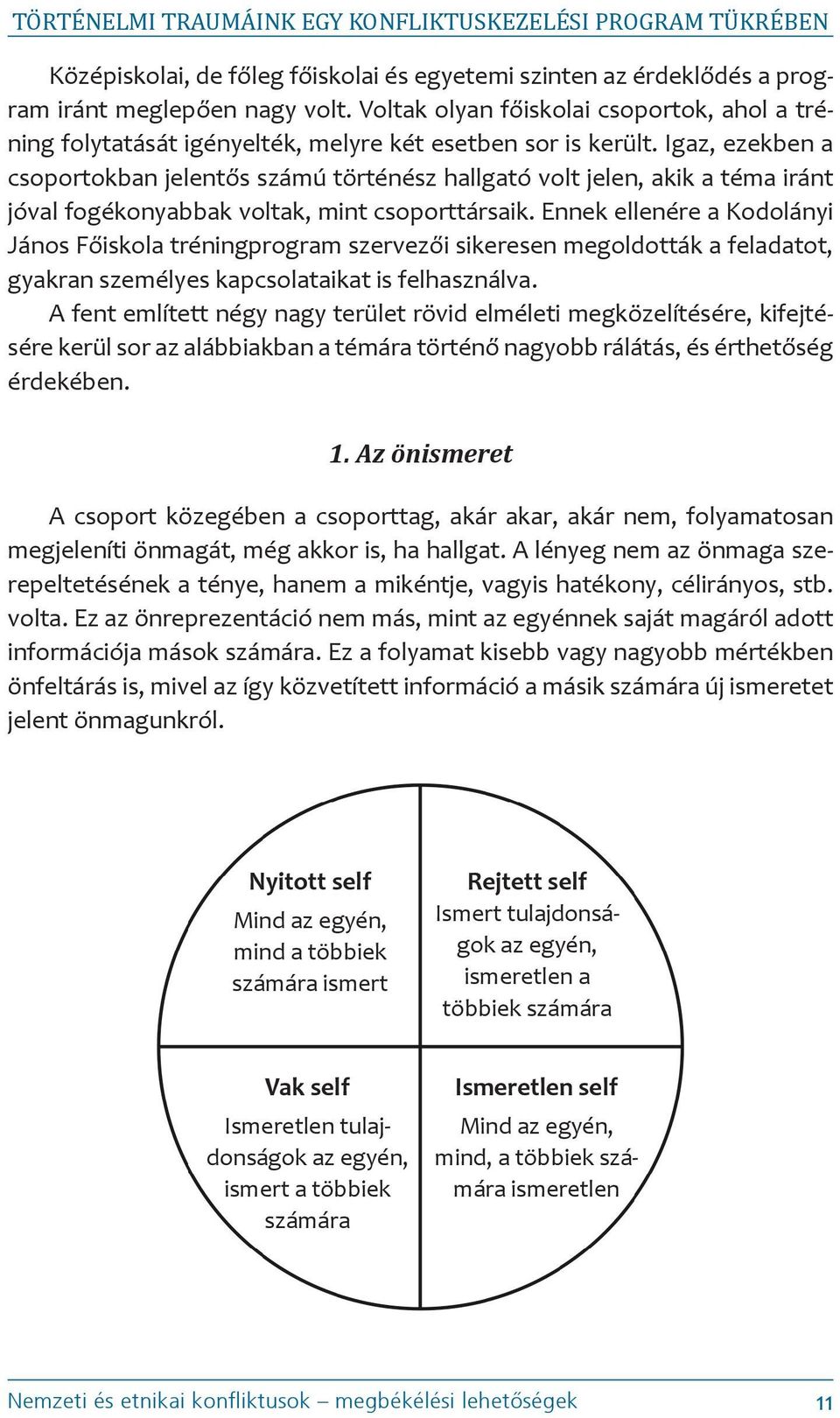 Igaz, ezekben a csoportokban jelentős számú történész hallgató volt jelen, akik a téma iránt jóval fogékonyabbak voltak, mint csoporttársaik.