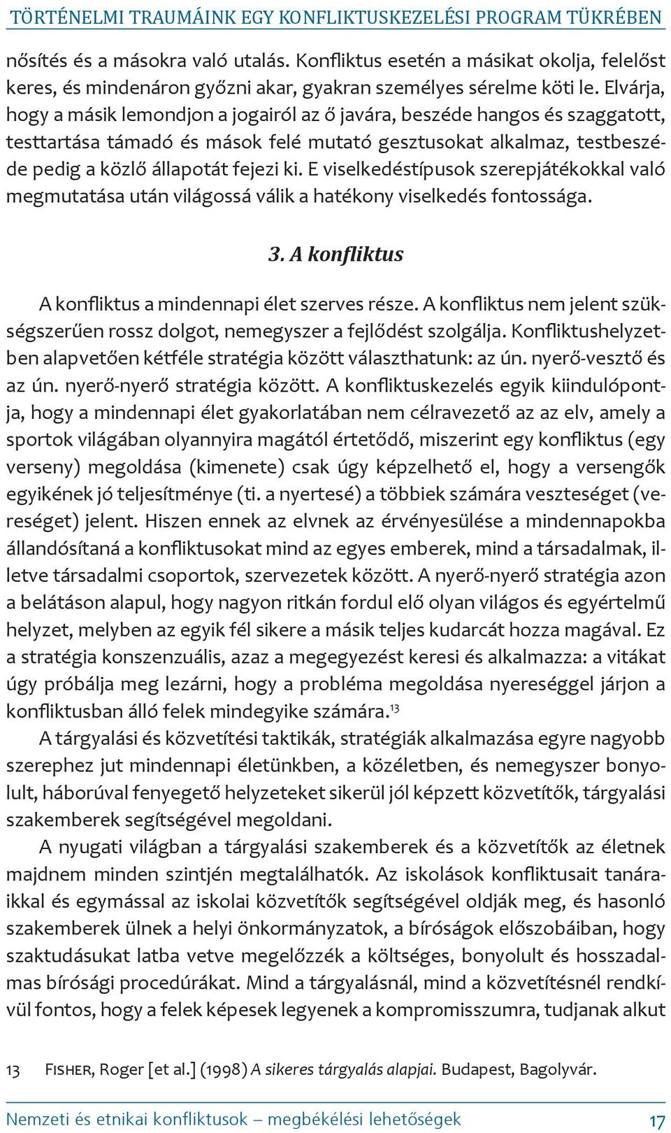 Elvárja, hogy a másik lemondjon a jogairól az ő javára, beszéde hangos és szaggatott, testtartása támadó és mások felé mutató gesztusokat alkalmaz, testbeszéde pedig a közlő állapotát fejezi ki.