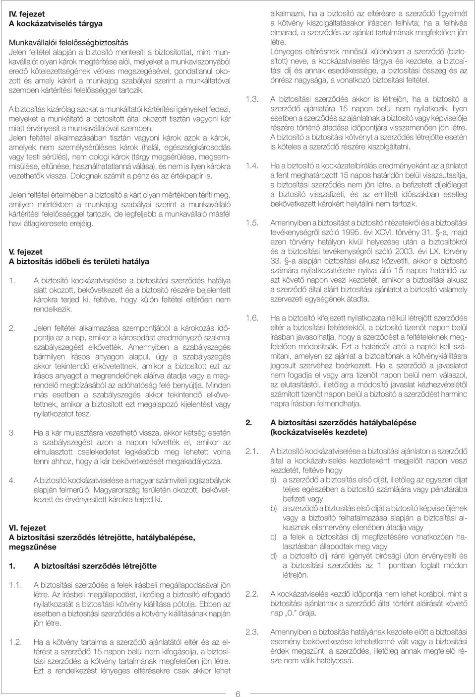A biztosítás kizárólag azokat a munkáltatói kártérítési igényeket fedezi, melyeket a munkáltató a biztosított által okozott tisztán vagyoni kár miatt érvényesít a munkavállalóval szemben.