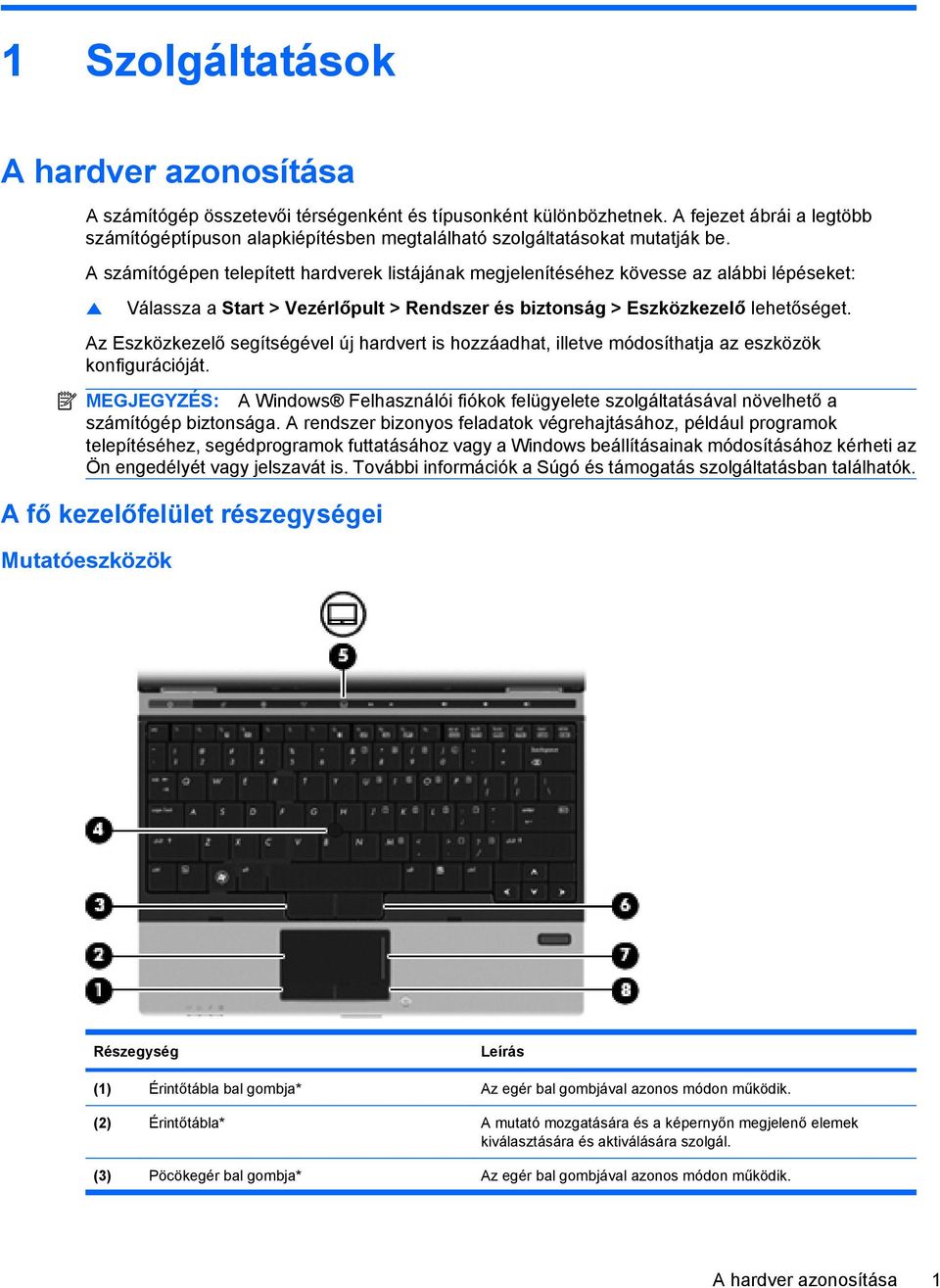 A számítógépen telepített hardverek listájának megjelenítéséhez kövesse az alábbi lépéseket: Válassza a Start > Vezérlőpult > Rendszer és biztonság > Eszközkezelő lehetőséget.