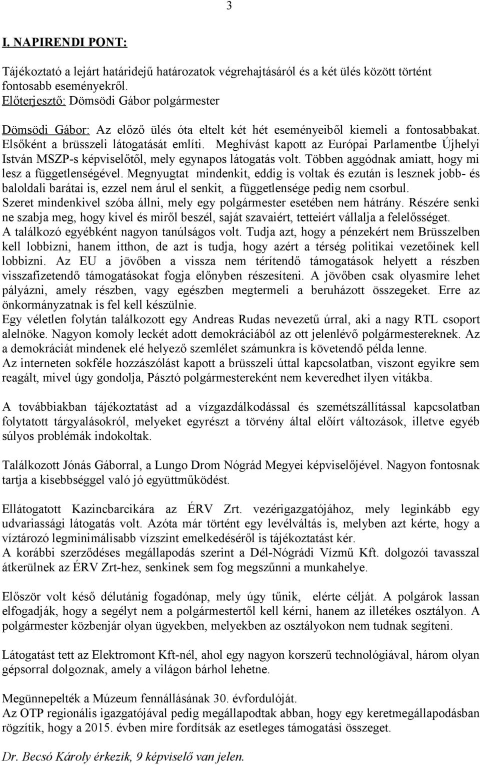 Meghívást kapott az Európai Parlamentbe Újhelyi István MSZP-s képviselőtől, mely egynapos látogatás volt. Többen aggódnak amiatt, hogy mi lesz a függetlenségével.