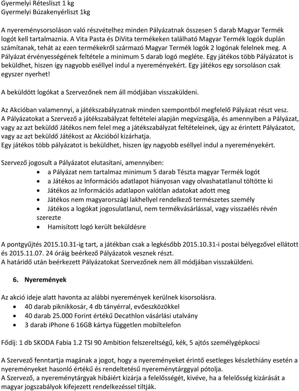 A Pályázat érvényességének feltétele a minimum 5 darab logó megléte. Egy játékos több Pályázatot is beküldhet, hiszen így nagyobb eséllyel indul a nyereményekért.