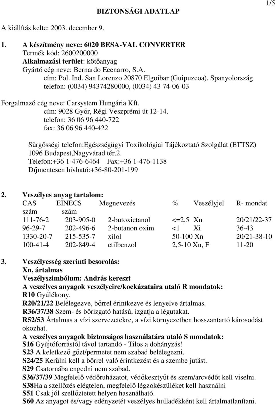 telefon: 36 06 96 440-722 fax: 36 06 96 440-422 Sürgısségi telefon:egészségügyi Toxikológiai Tájékoztató Szolgálat (ETTSZ) 1096 Budapest,Nagyvárad tér.2. Telefon:+36 1-476-6464 Fax:+36 1-476-1138 Díjmentesen hívható:+36-80-201-199 2.