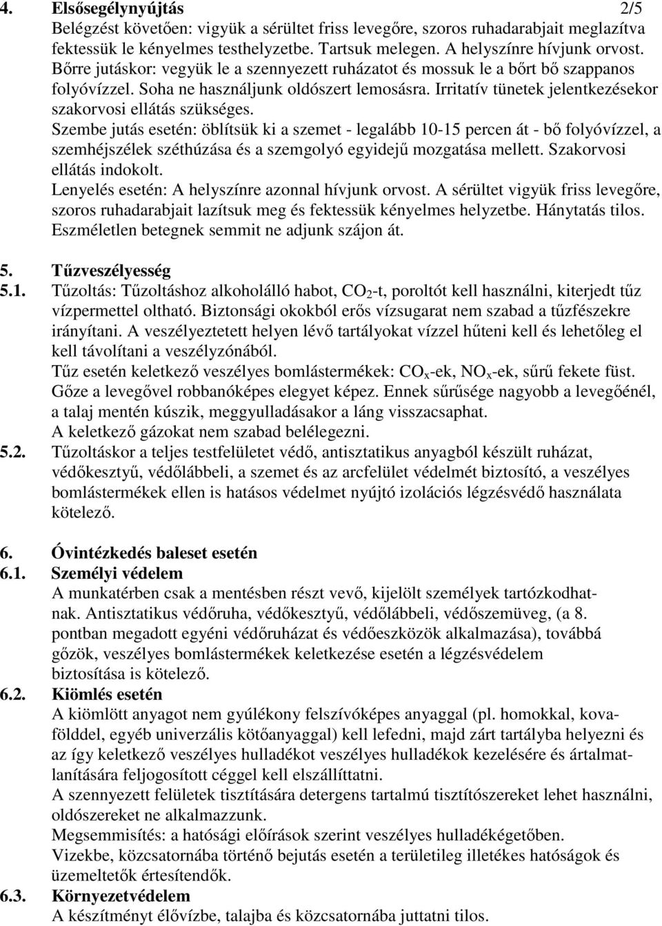 Szembe jutás esetén: öblítsük ki a szemet - legalább 10-15 percen át - bı folyóvízzel, a szemhéjszélek széthúzása és a szemgolyó egyidejő mozgatása mellett. Szakorvosi ellátás indokolt.